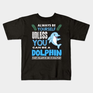 Always Be Yourself Unless You Can Be A Dolphin Kids T-Shirt